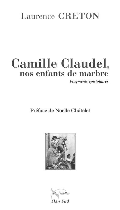 Camille Claudel : nos enfants de marbre : fragments épistolaires