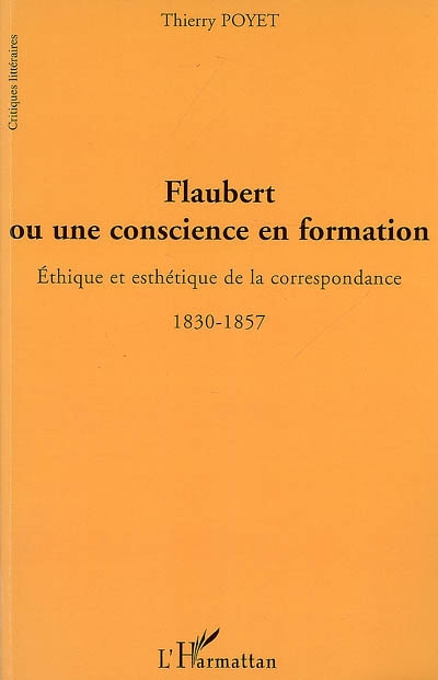 Flaubert ou Une conscience en formation : éthique et esthétique de la correspondance, 1830-1857