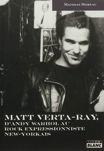 Matt Verta-Ray : d’Andy Warhol au rock expressionniste new-yorkais