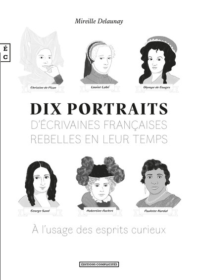 Dix portraits d’écrivaines françaises rebelles en leur temps : à l’usage des esprits curieux