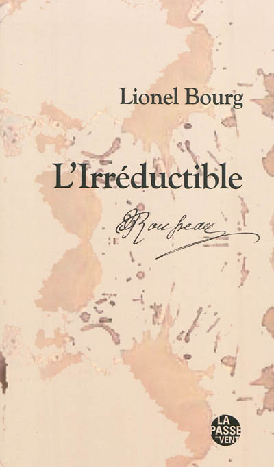 L’irréductible : Jean-Jacques Rousseau, 1712-1778