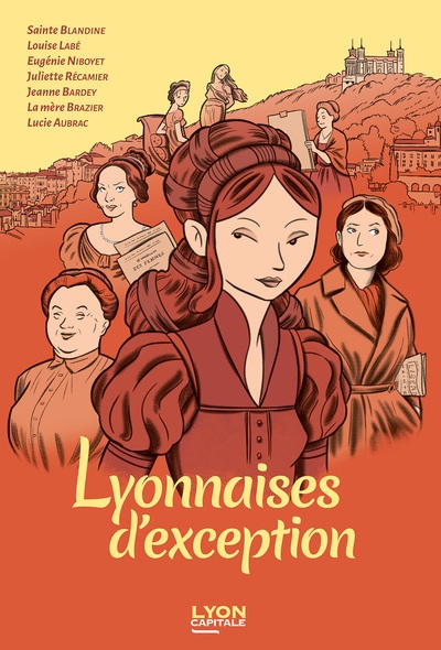 Lyonnaises d’exception : sainte Blandine, Louise Labé, Eugénie Niboyet, Juliette Récamier, Jeanne Bardey, la mère Brazier, Lucie Aubrac