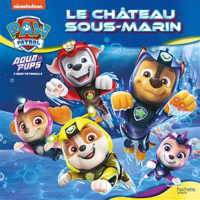 La Pat’ Patrouille. Aqua pups : le château sous-marin